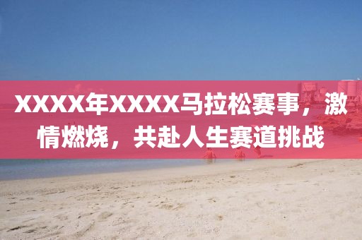 XXXX年XXXX马拉松赛事，激情燃烧，共赴人生赛道挑战