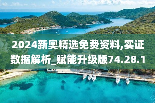 2024新奥精选免费资料,实证数据解析_赋能升级版74.28.1