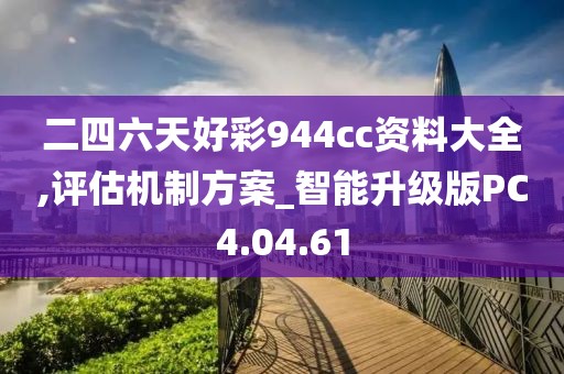 二四六天好彩944cc资料大全,评估机制方案_智能升级版PC4.04.61