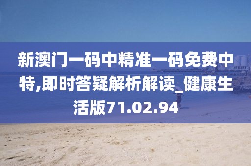 新澳门一码中精准一码免费中特,即时答疑解析解读_健康生活版71.02.94