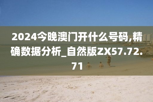 2024今晚澳门开什么号码,精确数据分析_自然版ZX57.72.71