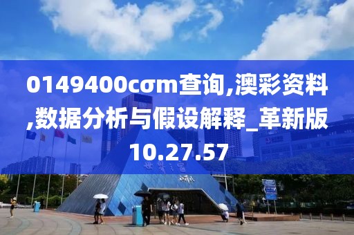 0149400cσm查询,澳彩资料,数据分析与假设解释_革新版10.27.57