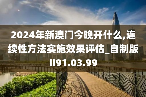 2024年新澳门今晚开什么,连续性方法实施效果评估_自制版II91.03.99