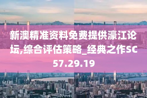 新澳精准资料免费提供濠江论坛,综合评估策略_经典之作SC57.29.19