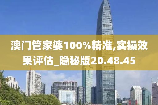 澳门管家婆100%精准,实操效果评估_隐秘版20.48.45