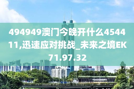 494949澳门今晚开什么454411,迅速应对挑战_未来之境EK71.97.32