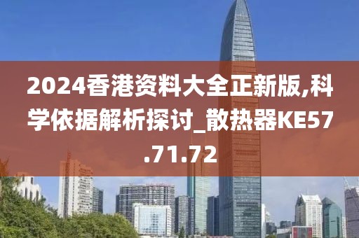 2024香港资料大全正新版,科学依据解析探讨_散热器KE57.71.72