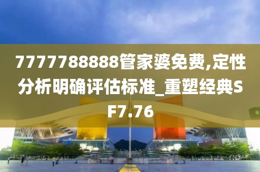7777788888管家婆免费,定性分析明确评估标准_重塑经典SF7.76
