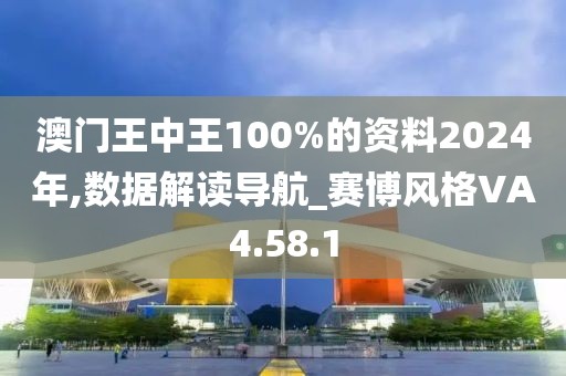 澳门王中王100%的资料2024年,数据解读导航_赛博风格VA4.58.1