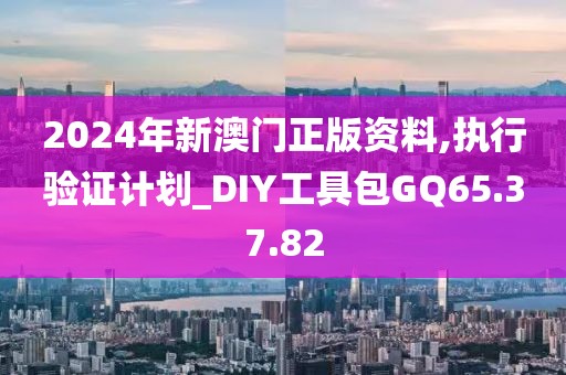 2024年新澳门正版资料,执行验证计划_DIY工具包GQ65.37.82