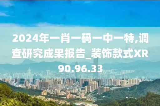 2024年一肖一码一中一特,调查研究成果报告_装饰款式XR90.96.33