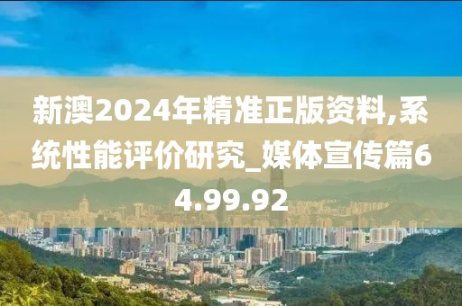 新澳2024年精准正版资料,系统性能评价研究_媒体宣传篇64.99.92