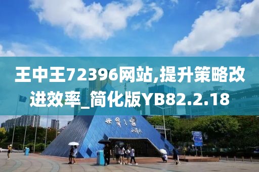 王中王72396网站,提升策略改进效率_简化版YB82.2.18