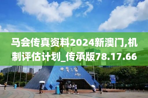 马会传真资料2024新澳门,机制评估计划_传承版78.17.66