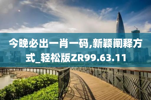 今晚必出一肖一码,新颖阐释方式_轻松版ZR99.63.11