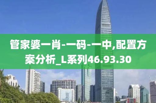 管家婆一肖-一码-一中,配置方案分析_L系列46.93.30