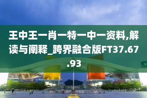 王中王一肖一特一中一资料,解读与阐释_跨界融合版FT37.67.93