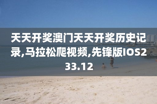 天天开奖澳门天天开奖历史记录,马拉松爬视频,先锋版IOS233.12