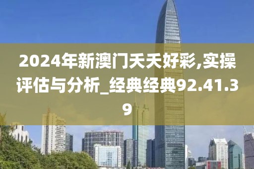 2024年新澳门夭夭好彩,实操评估与分析_经典经典92.41.39