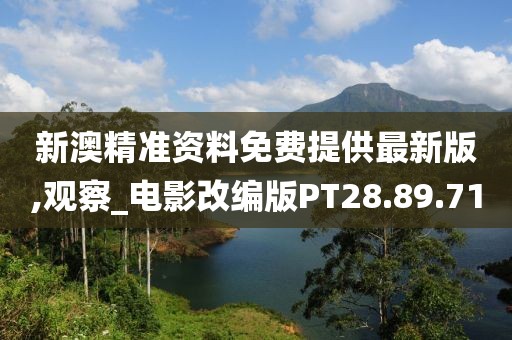 新澳精准资料免费提供最新版,观察_电影改编版PT28.89.71