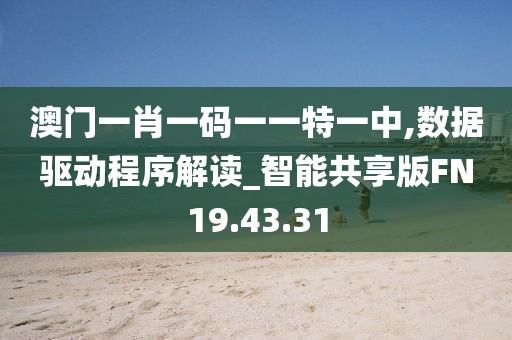 澳门一肖一码一一特一中,数据驱动程序解读_智能共享版FN19.43.31