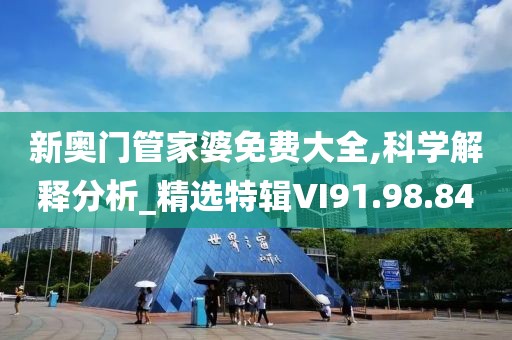 新奥门管家婆免费大全,科学解释分析_精选特辑VI91.98.84
