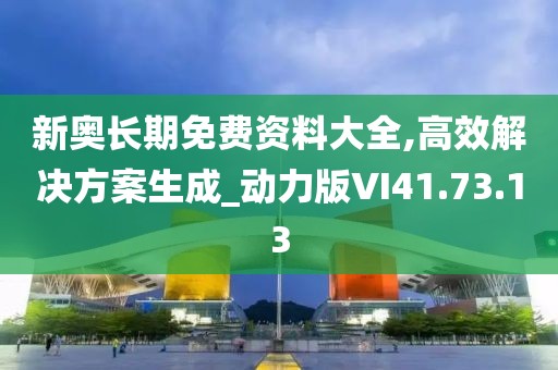 新奥长期免费资料大全,高效解决方案生成_动力版VI41.73.13