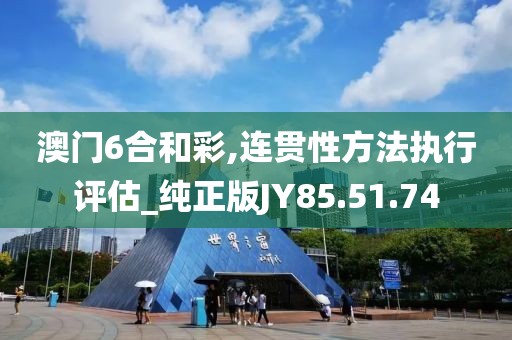 澳门6合和彩,连贯性方法执行评估_纯正版JY85.51.74