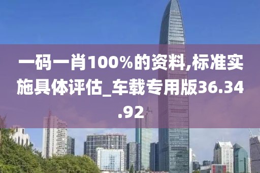 一码一肖100%的资料,标准实施具体评估_车载专用版36.34.92
