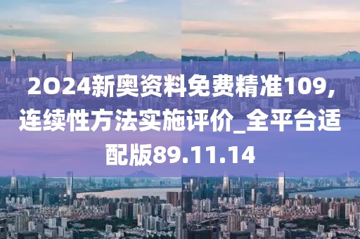 2O24新奥资料免费精准109,连续性方法实施评价_全平台适配版89.11.14