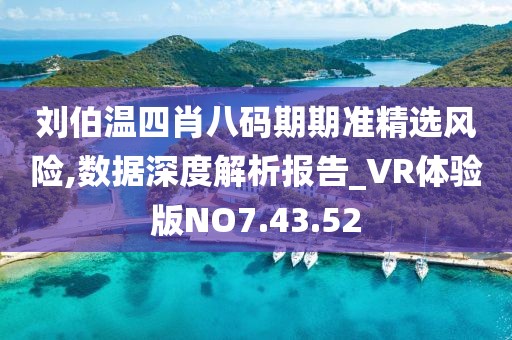 刘伯温四肖八码期期准精选风险,数据深度解析报告_VR体验版NO7.43.52