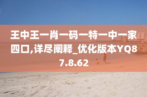 王中王一肖一码一特一中一家四口,详尽阐释_优化版本YQ87.8.62