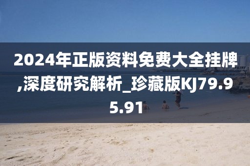 2024年正版资料免费大全挂牌,深度研究解析_珍藏版KJ79.95.91
