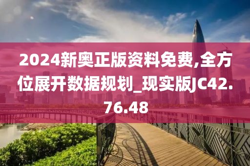 2024新奥正版资料免费,全方位展开数据规划_现实版JC42.76.48