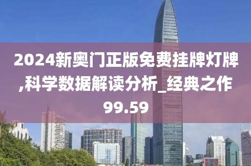 2024新奥门正版免费挂牌灯牌,科学数据解读分析_经典之作99.59