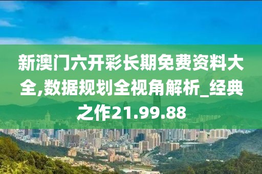 新澳门六开彩长期免费资料大全,数据规划全视角解析_经典之作21.99.88