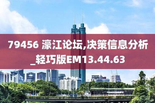 79456 濠江论坛,决策信息分析_轻巧版EM13.44.63
