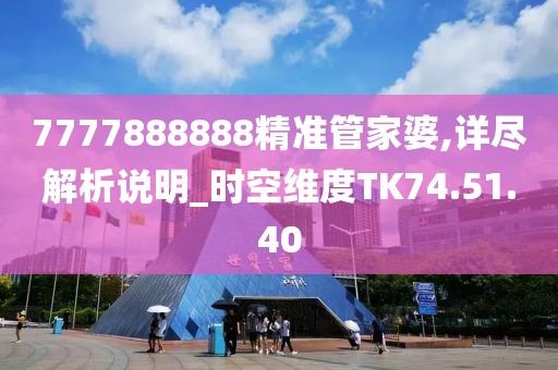 7777888888精准管家婆,详尽解析说明_时空维度TK74.51.40