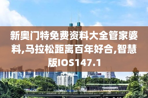 新奥门特免费资料大全管家婆料,马拉松距离百年好合,智慧版IOS147.1