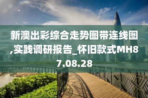 新澳出彩综合走势图带连线图,实践调研报告_怀旧款式MH87.08.28