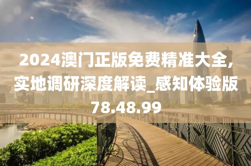 2024澳门正版免费精准大全,实地调研深度解读_感知体验版78.48.99