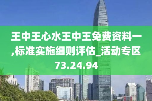 王中王心水王中王免费资料一,标准实施细则评估_活动专区73.24.94