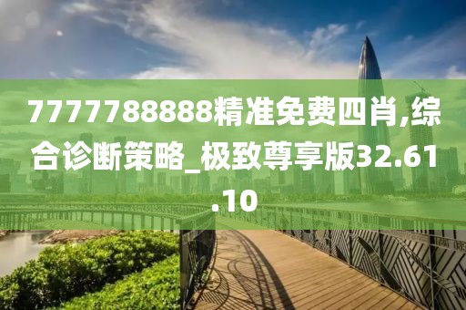 7777788888精准免费四肖,综合诊断策略_极致尊享版32.61.10