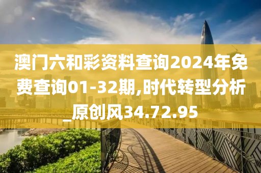 澳门六和彩资料查询2024年免费查询01-32期,时代转型分析_原创风34.72.95
