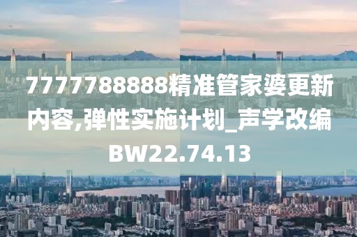 7777788888精准管家婆更新内容,弹性实施计划_声学改编BW22.74.13