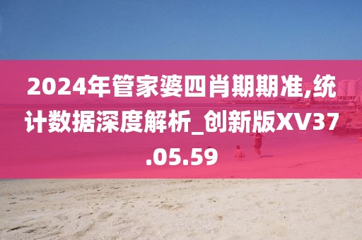 2024年管家婆四肖期期准,统计数据深度解析_创新版XV37.05.59