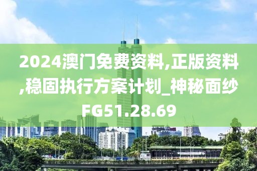 2024澳门免费资料,正版资料,稳固执行方案计划_神秘面纱FG51.28.69