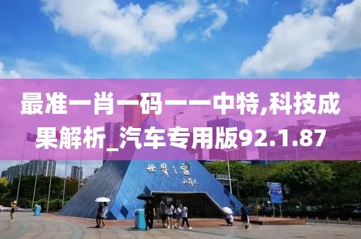 最准一肖一码一一中特,科技成果解析_汽车专用版92.1.87
