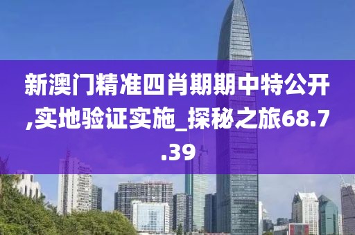 新澳门精准四肖期期中特公开,实地验证实施_探秘之旅68.7.39