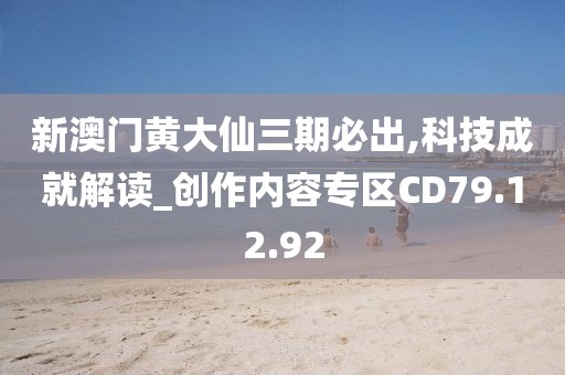 新澳门黄大仙三期必出,科技成就解读_创作内容专区CD79.12.92